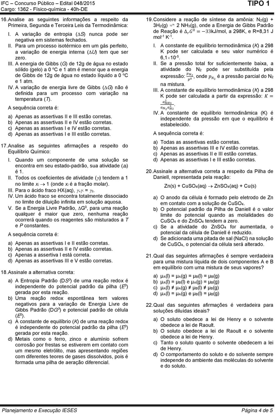 A energia de Gibbs (G) de 12g de água no estado sólido (gelo) a 0 o C e 1 atm é menor que a energia de Gibbs de 12g de água no estado líquido a 0 o C e 1 atm. IV.