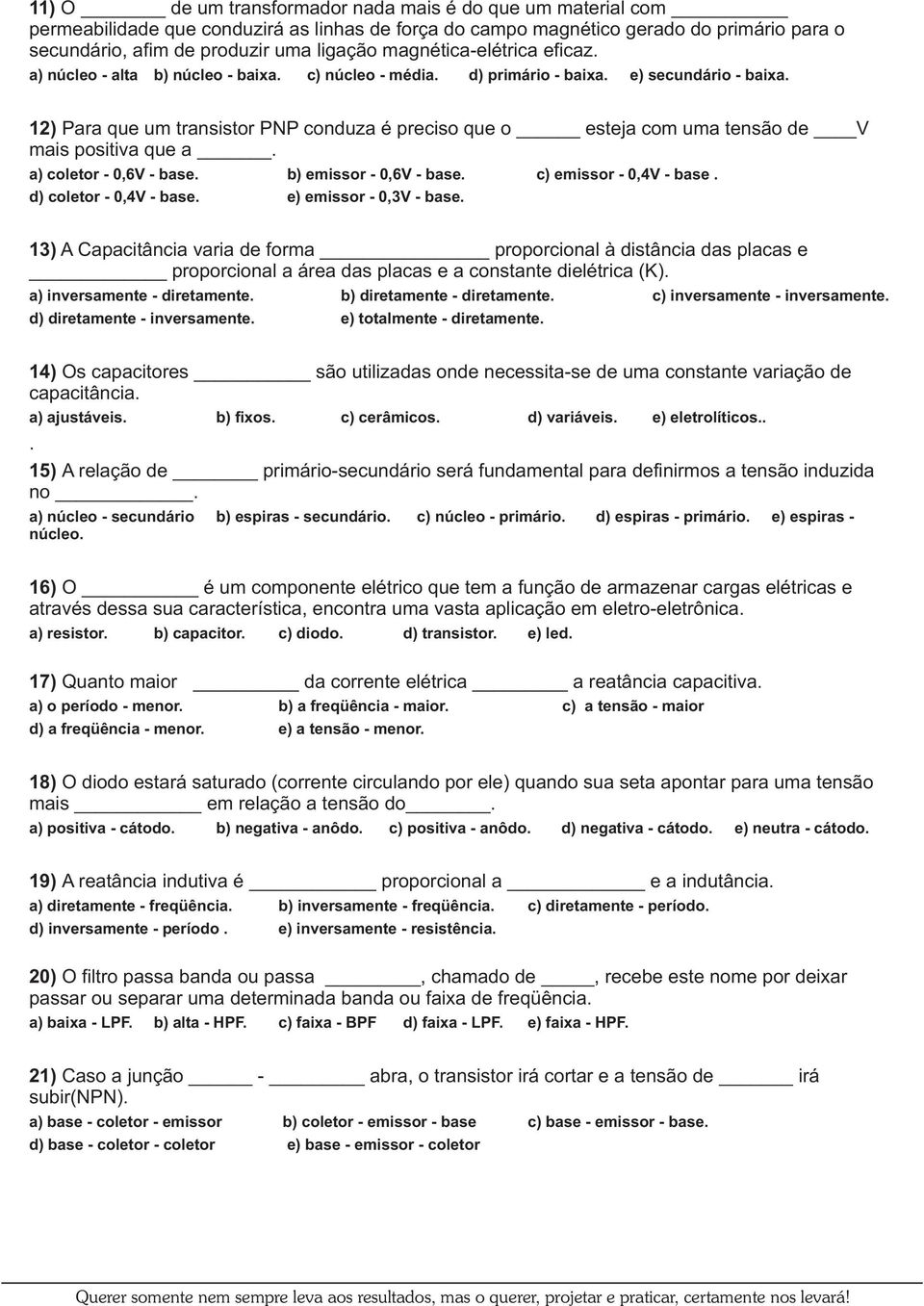 12) Para que um transistor PNP conduza é preciso que o esteja com uma tensão de mais positiva que a. a) coletor - 0,6 - base. b) emissor - 0,6 - base. c) emissor - 0,4 - base. d) coletor - 0,4 - base.