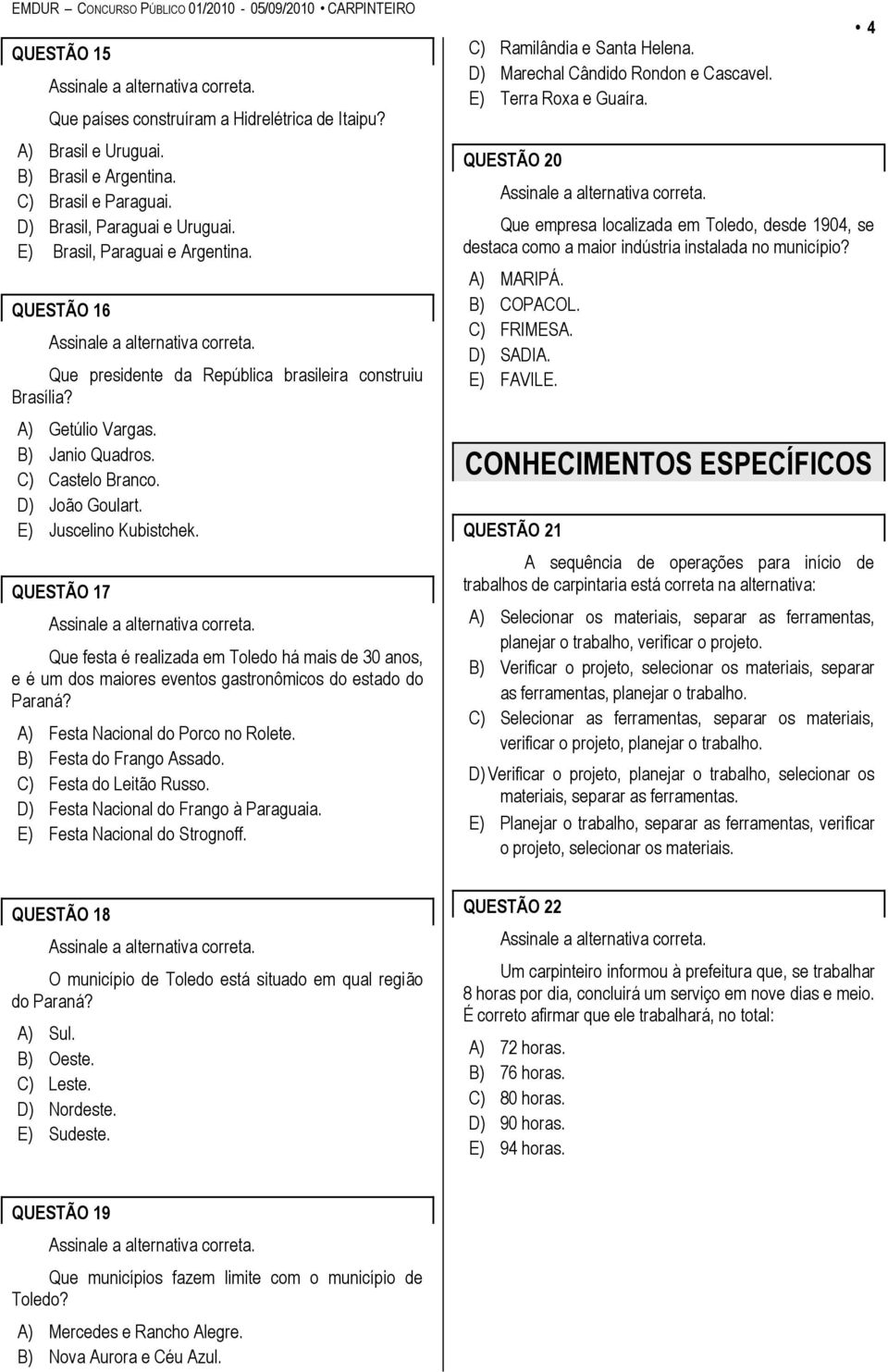 QUESTÃO 17 Que festa é realizada em Toledo há mais de 30 anos, e é um dos maiores eventos gastronômicos do estado do Paraná? A) Festa Nacional do Porco no Rolete. B) Festa do Frango Assado.