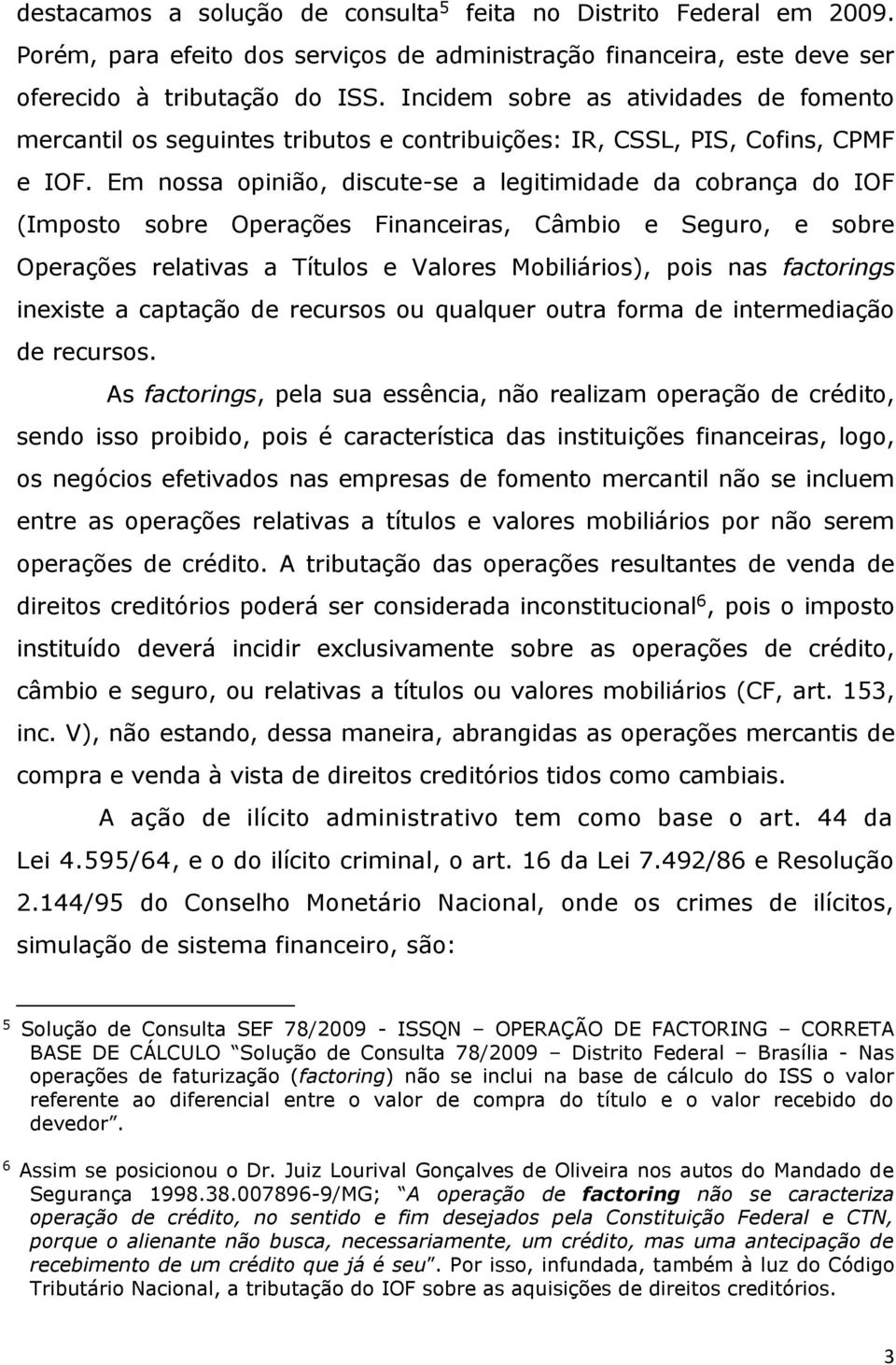 Em nossa opinião, discute-se a legitimidade da cobrança do IOF (Imposto sobre Operações Financeiras, Câmbio e Seguro, e sobre Operações relativas a Títulos e Valores Mobiliários), pois nas factorings