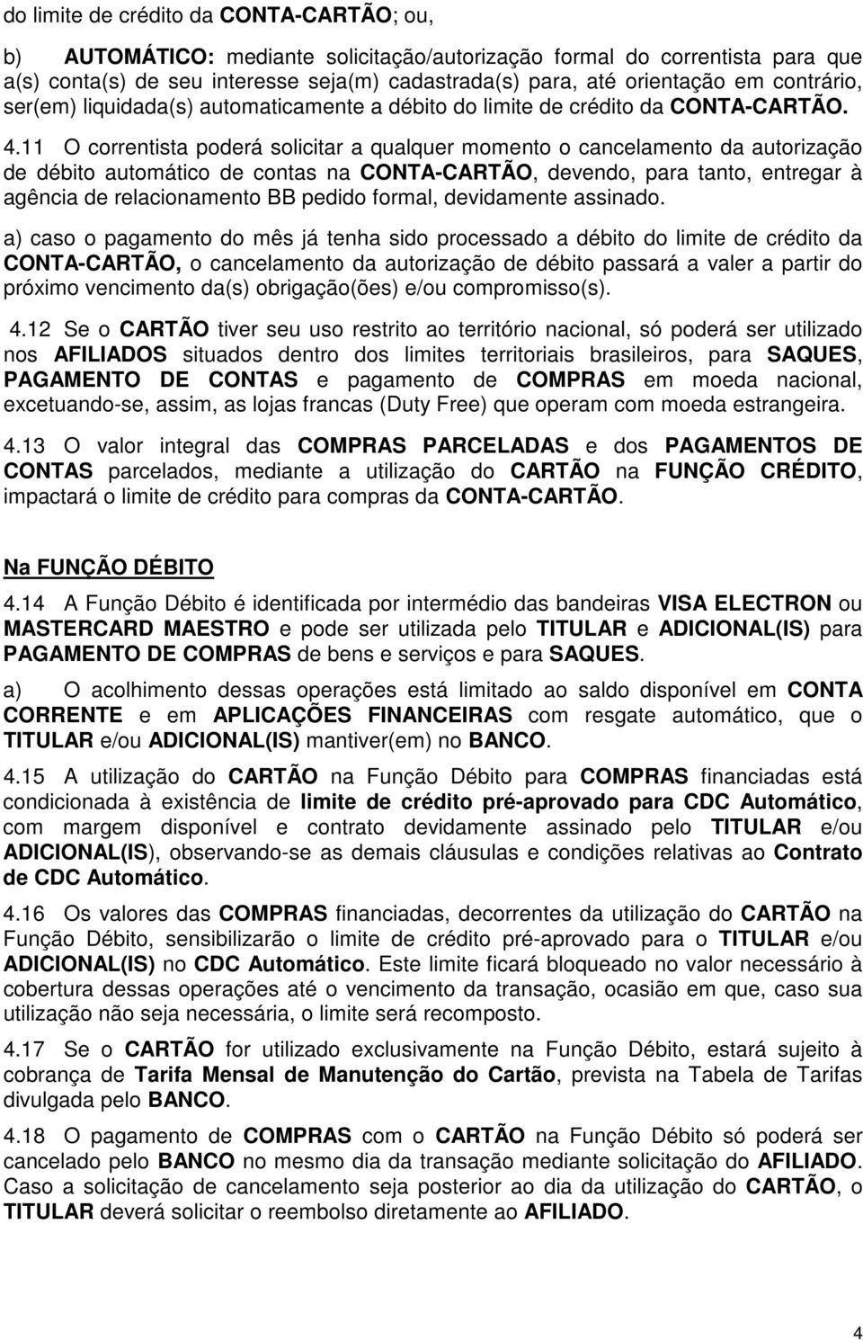 11 O correntista poderá solicitar a qualquer momento o cancelamento da autorização de débito automático de contas na CONTA-CARTÃO, devendo, para tanto, entregar à agência de relacionamento BB pedido