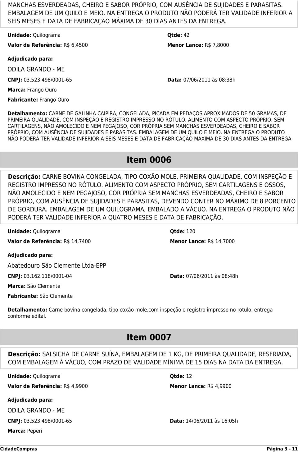 Unidade: Quilograma Qtde: 42 Valor de Referência: R$ 6,4500 Menor Lance: R$ 7,8000 Marca: Frango Ouro Fabricante: Frango Ouro Detalhamento: CARNE DE GALINHA CAIPIRA, CONGELADA, PICADA EM PEDAÇOS