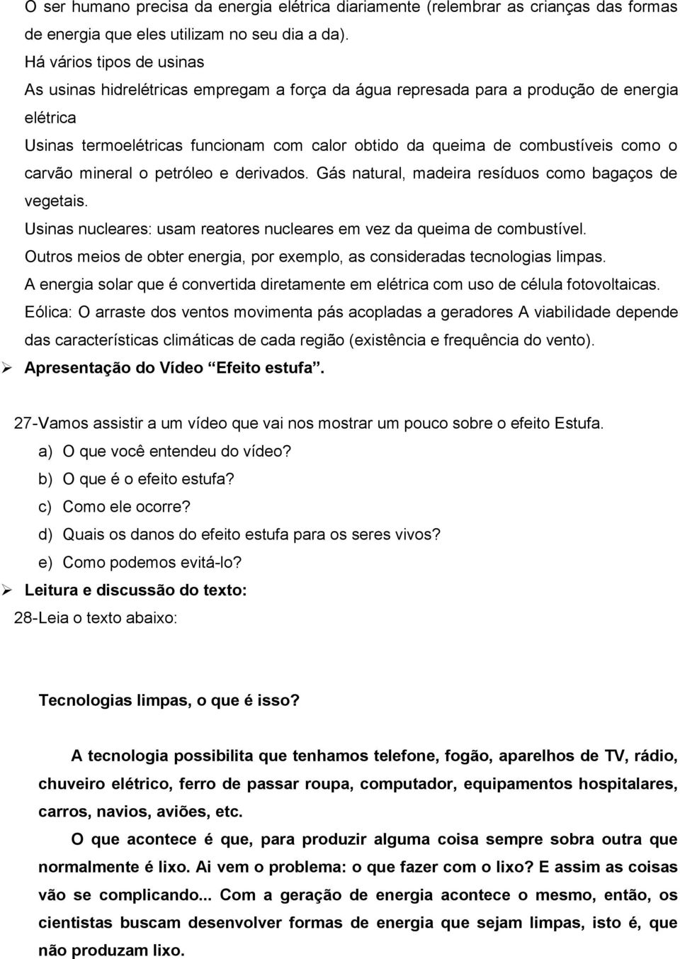 como o carvão mineral o petróleo e derivados. Gás natural, madeira resíduos como bagaços de vegetais. Usinas nucleares: usam reatores nucleares em vez da queima de combustível.