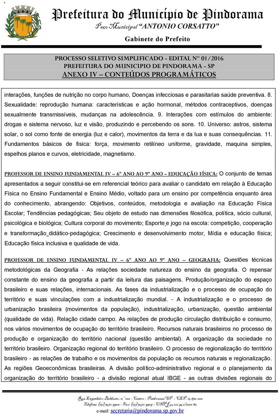 Interações com estímulos do ambiente: drogas e sistema nervoso, luz e visão, produzindo e percebendo os sons. 10.