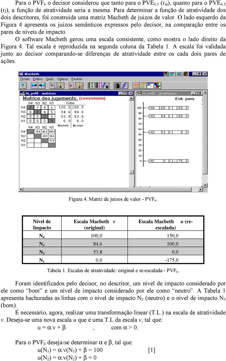 O lado esquerdo da Figura 4 apresenta os juízos semânticos expressos pelo decisor, na comparação entre os pares de níveis de impacto.