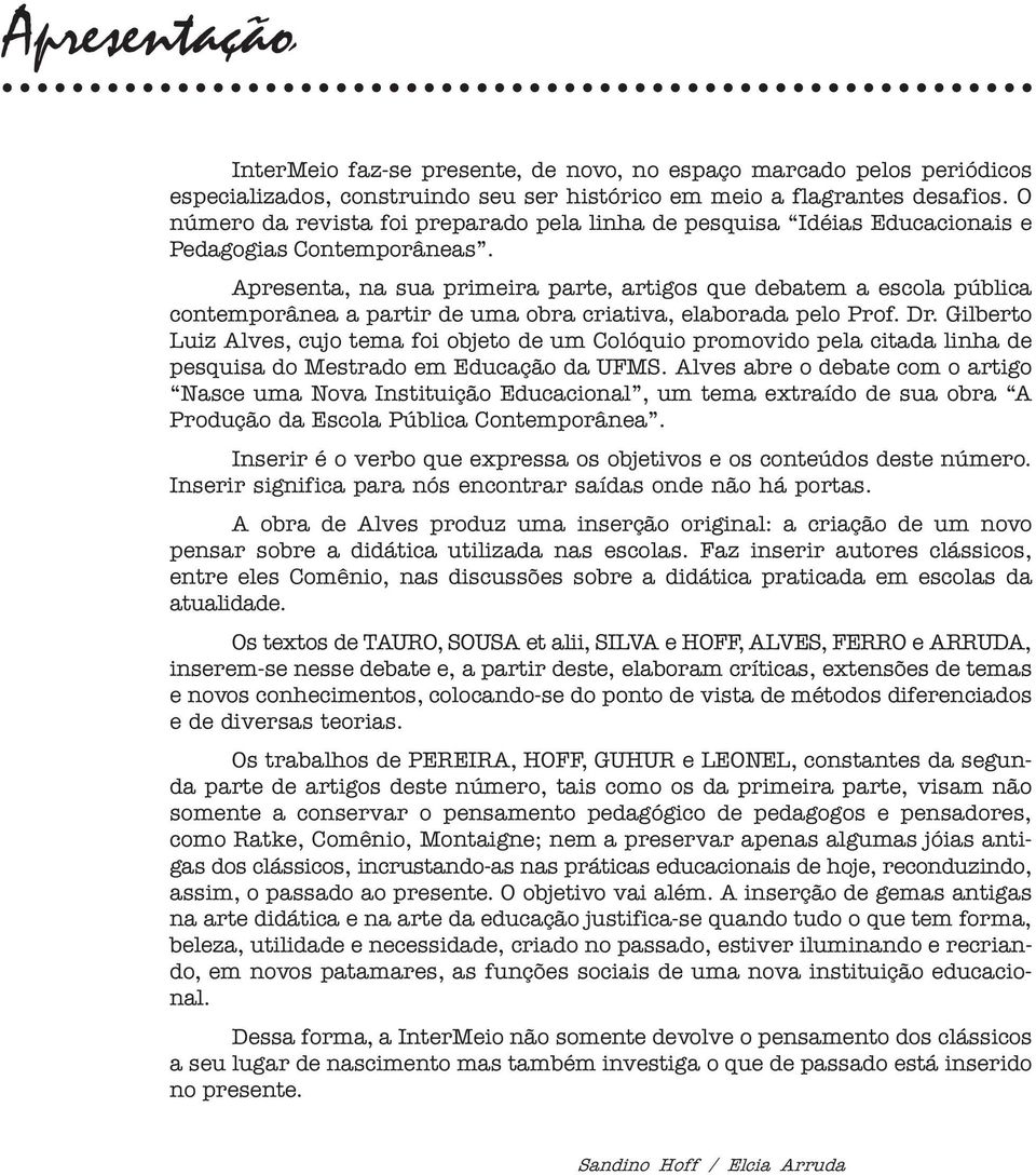 Apresenta, na sua primeira parte, artigos que debatem a escola pública contemporânea a partir de uma obra criativa, elaborada pelo Prof. Dr.