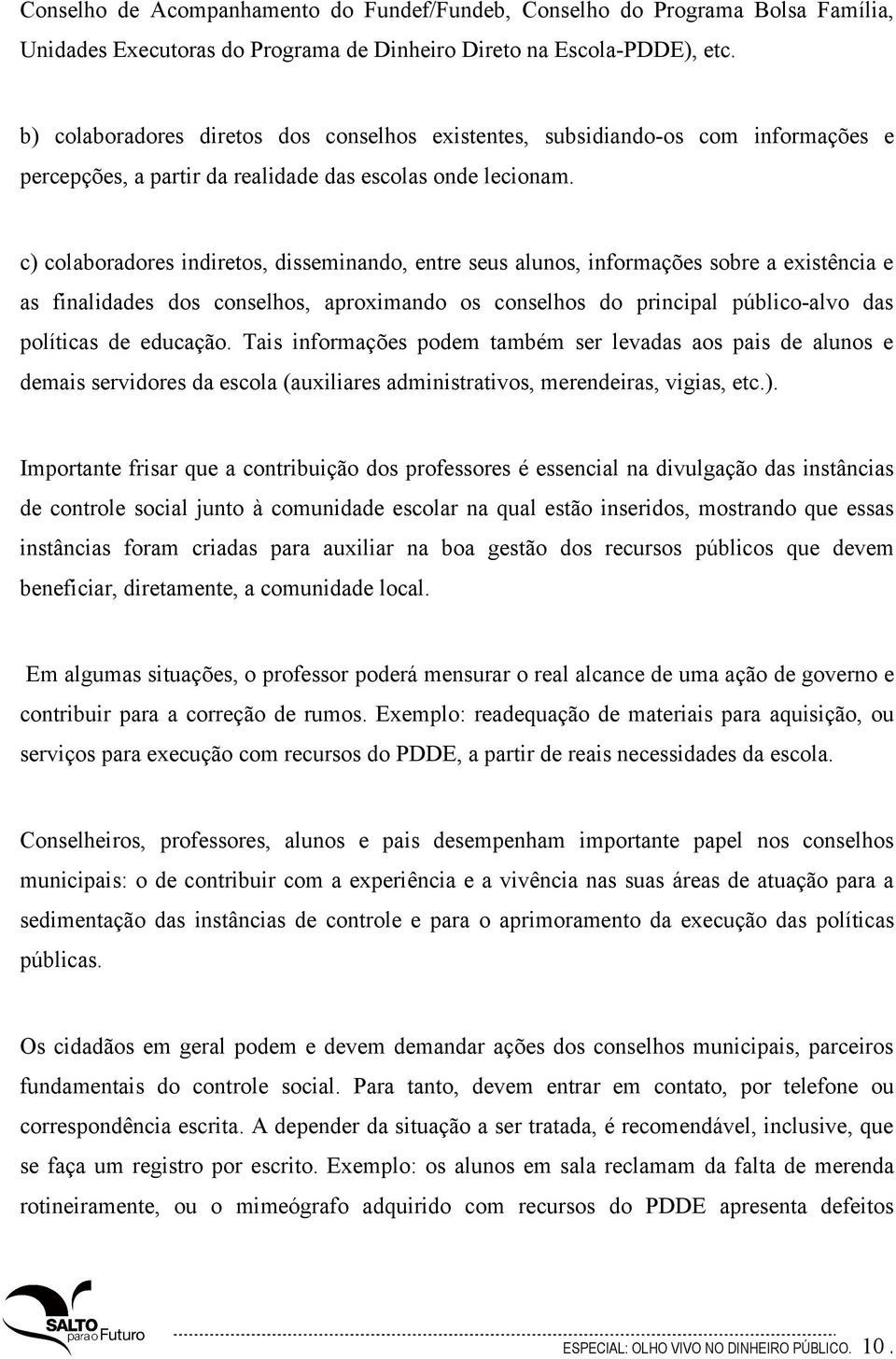 c) colaboradores indiretos, disseminando, entre seus alunos, informações sobre a existência e as finalidades dos conselhos, aproximando os conselhos do principal público-alvo das políticas de