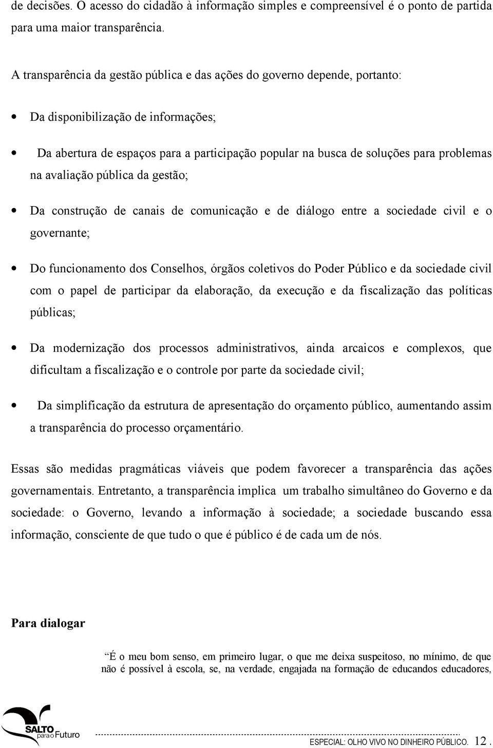 na avaliação pública da gestão; Da construção de canais de comunicação e de diálogo entre a sociedade civil e o governante; Do funcionamento dos Conselhos, órgãos coletivos do Poder Público e da