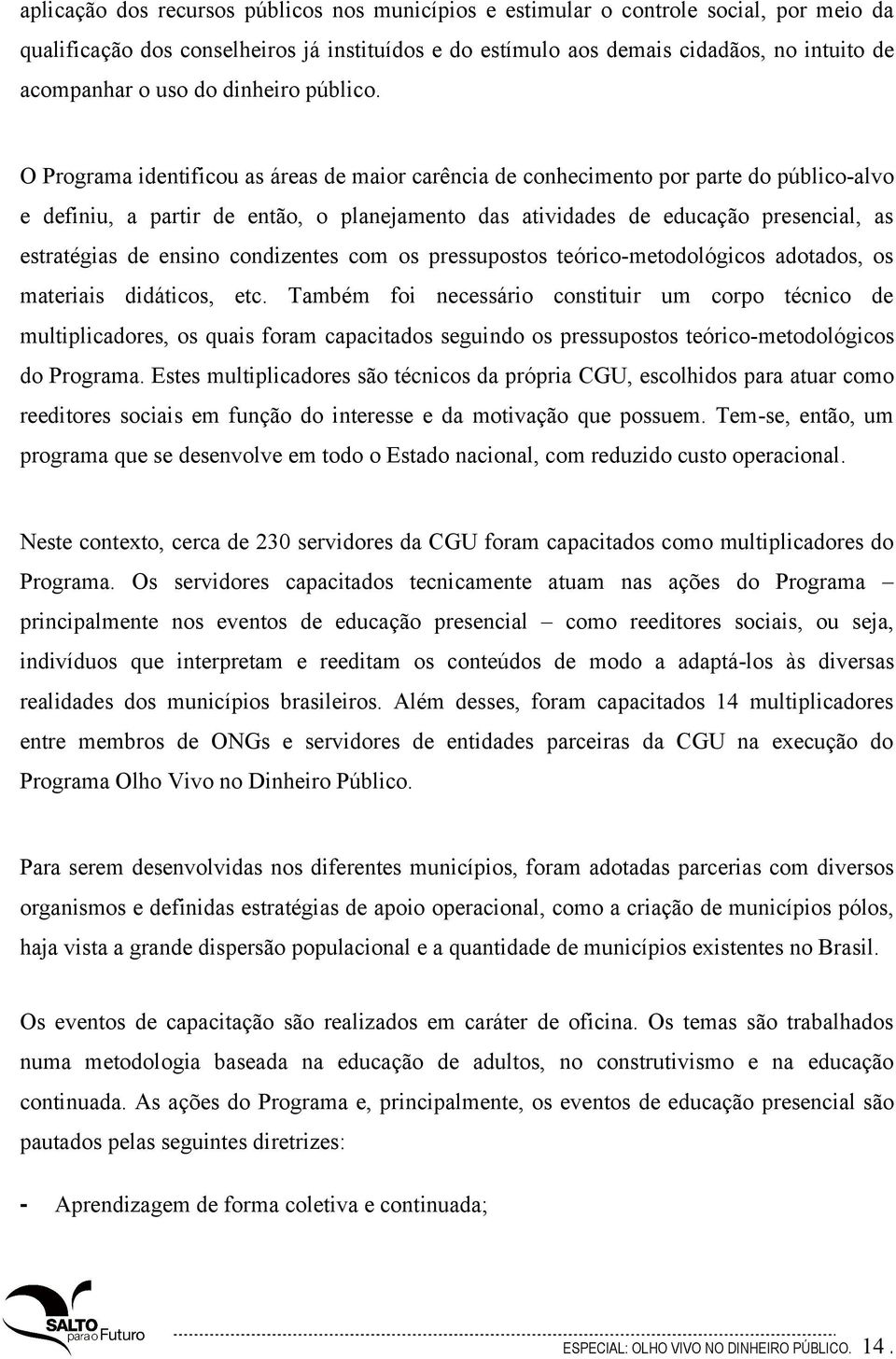 O Programa identificou as áreas de maior carência de conhecimento por parte do público-alvo e definiu, a partir de então, o planejamento das atividades de educação presencial, as estratégias de