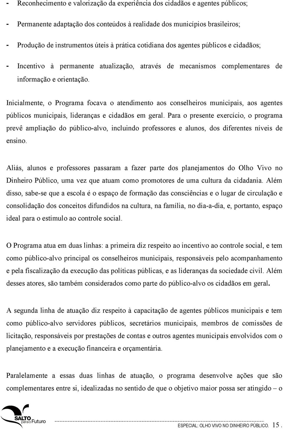 Inicialmente, o Programa focava o atendimento aos conselheiros municipais, aos agentes públicos municipais, lideranças e cidadãos em geral.