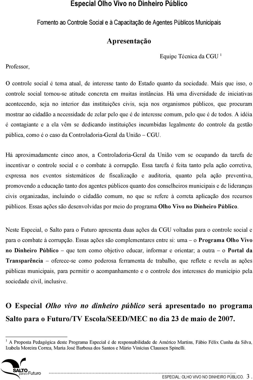 Há uma diversidade de iniciativas acontecendo, seja no interior das instituições civis, seja nos organismos públicos, que procuram mostrar ao cidadão a necessidade de zelar pelo que é de interesse