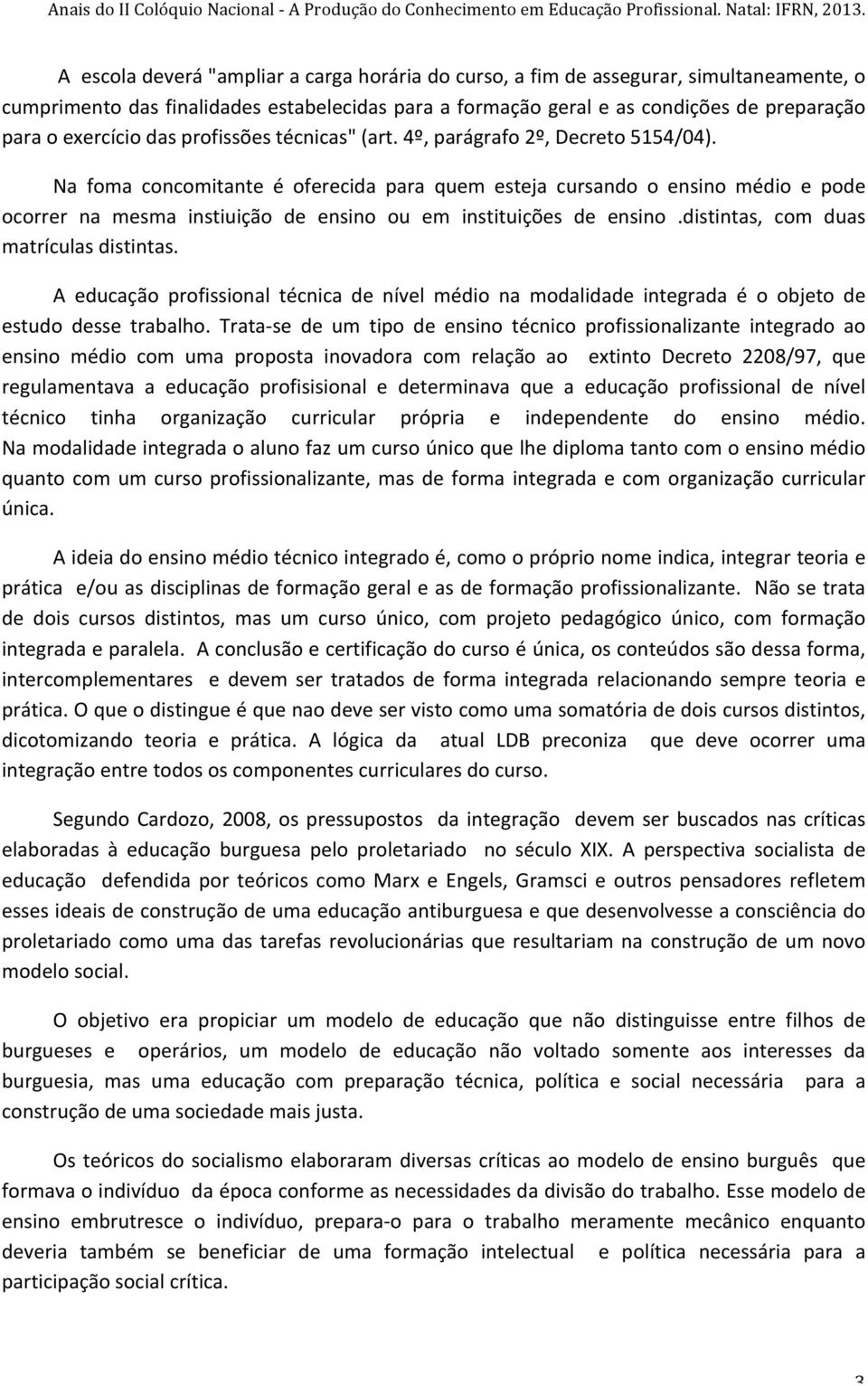 Na foma concomitante é oferecida para quem esteja cursando o ensino médio e pode ocorrer na mesma instiuição de ensino ou em instituições de ensino.distintas, com duas matrículas distintas.