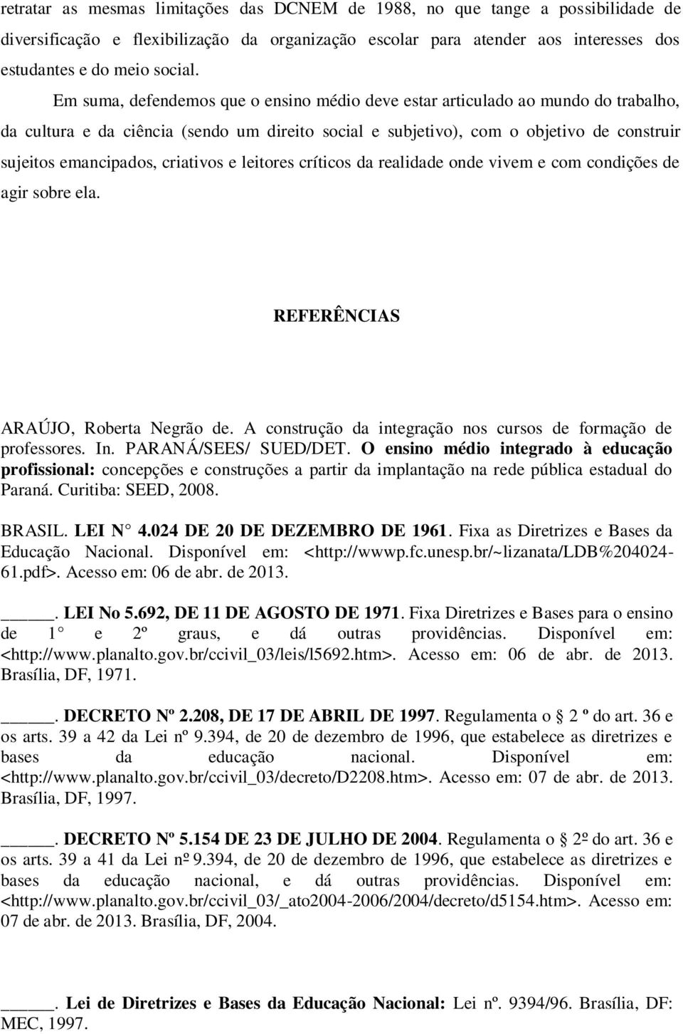 criativos e leitores críticos da realidade onde vivem e com condições de agir sobre ela. REFERÊNCIAS ARAÚJO, Roberta Negrão de. A construção da integração nos cursos de formação de professores. In.