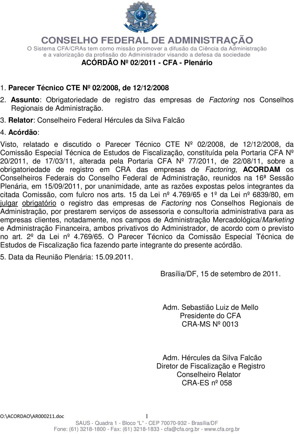 Acórdão: Visto, relatado e discutido o Parecer Técnico CTE Nº 02/2008, de 12/12/2008, da Comissão Especial Técnica de Estudos de Fiscalização, constituída pela Portaria CFA Nº 20/2011, de 17/03/11,