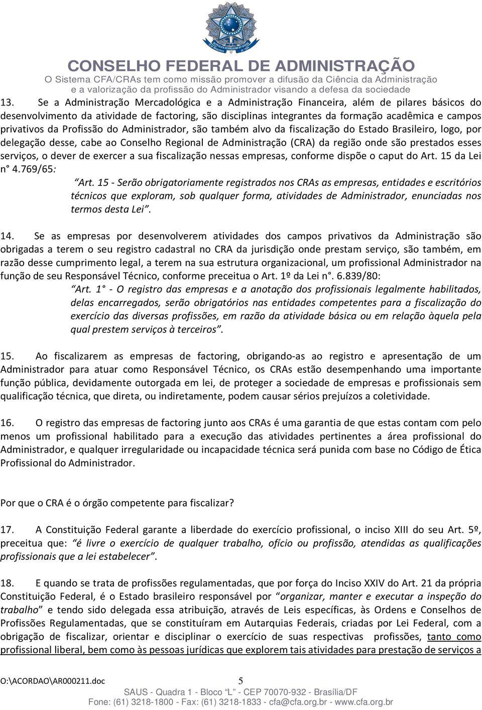 prestados esses serviços, o dever de exercer a sua fiscalização nessas empresas, conforme dispõe o caput do Art. 15 da Lei n 4.769/65: Art.