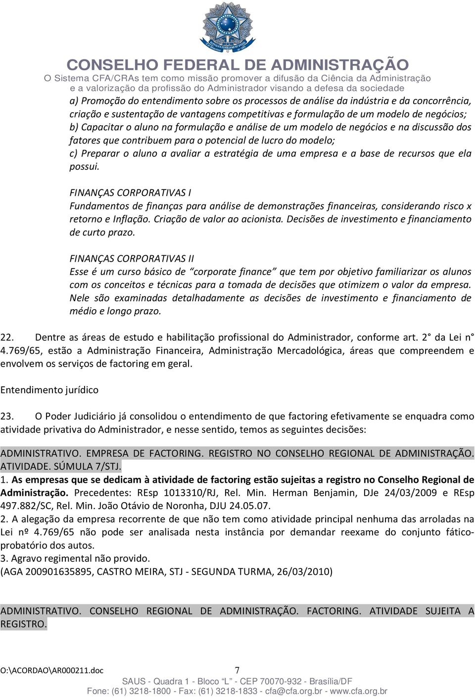 recursos que ela possui. FINANÇAS CORPORATIVAS I Fundamentos de finanças para análise de demonstrações financeiras, considerando risco x retorno e Inflação. Criação de valor ao acionista.