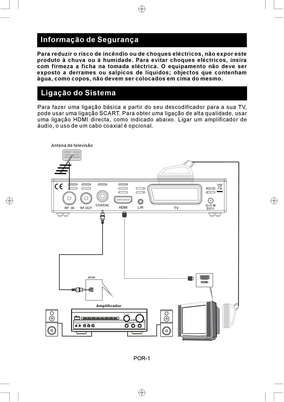 O equipamento não deve ser exposto a derrames ou salpicos de líquidos; objectos que contenham água, como copos, não devem ser colocados em cima do mesmo.