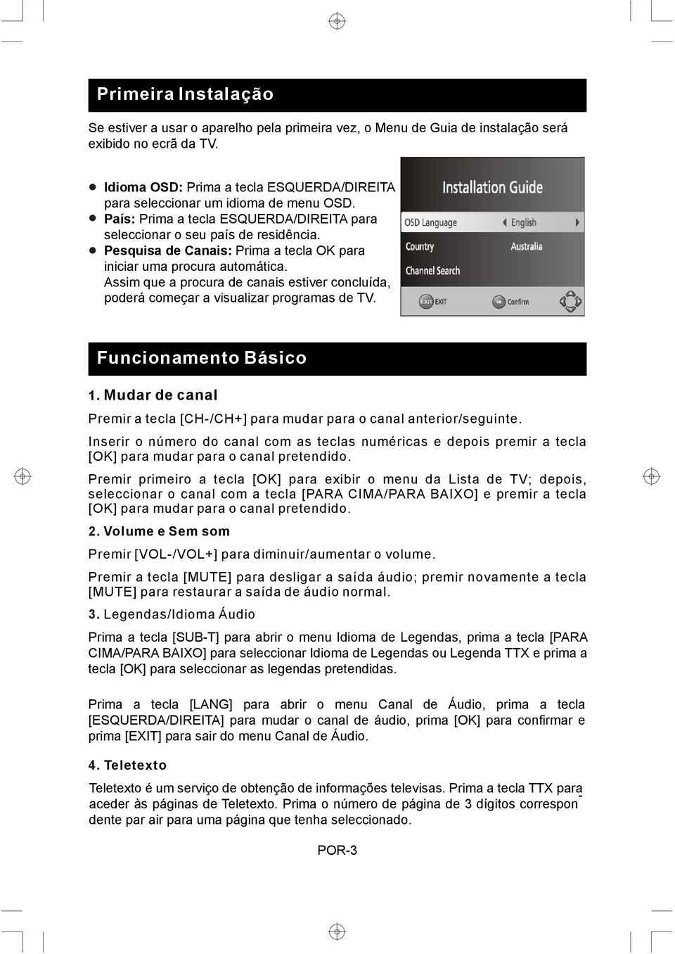 Pesquisa de Canais: Prima a tecla OK para iniciar uma procura automática. Assim que a procura de canais estiver concluída, poderá começar a visualizar programas de TV. Funcionamento Básico 1.