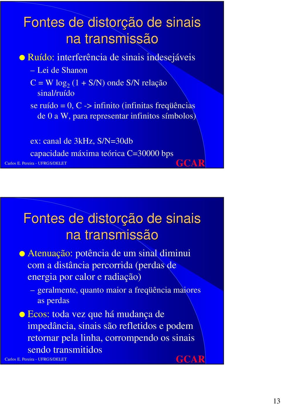 distorção de sinais na transmissão Atenuação: potência de um sinal diminui com a distância percorrida (perdas de energia por calor e radiação) geralmente, quanto