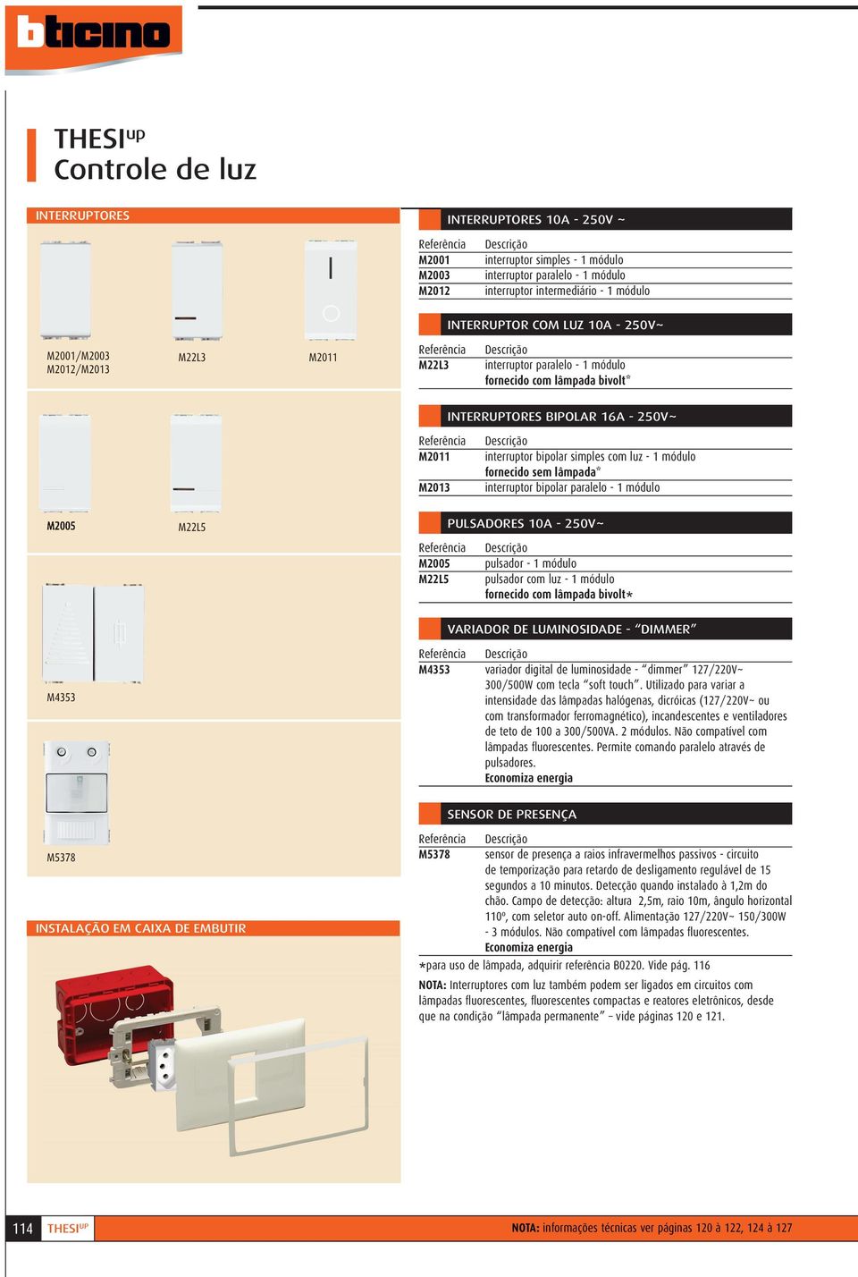 luz - 1 módulo fornecido sem lâmpada* interruptor bipolar paralelo - 1 módulo M22L5 M2005 M22L5 PULSADORES 10A - 250V~ pulsador - 1 módulo pulsador com luz - 1 módulo fornecido com lâmpada bivolt*