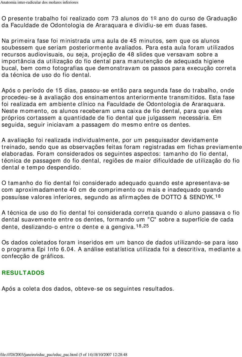 Para esta aula foram utilizados recursos audiovisuais, ou seja, projeção de 48 slides que versavam sobre a importância da utilização do fio dental para manutenção de adequada higiene bucal, bem como