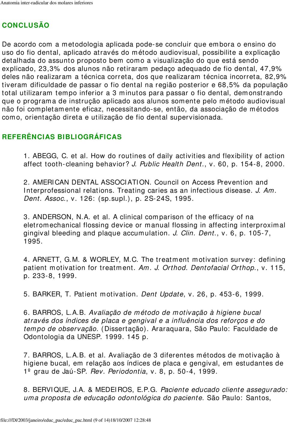 incorreta, 82,9% tiveram dificuldade de passar o fio dental na região posterior e 68,5% da população total utilizaram tempo inferior a 3 minutos para passar o fio dental, demonstrando que o programa