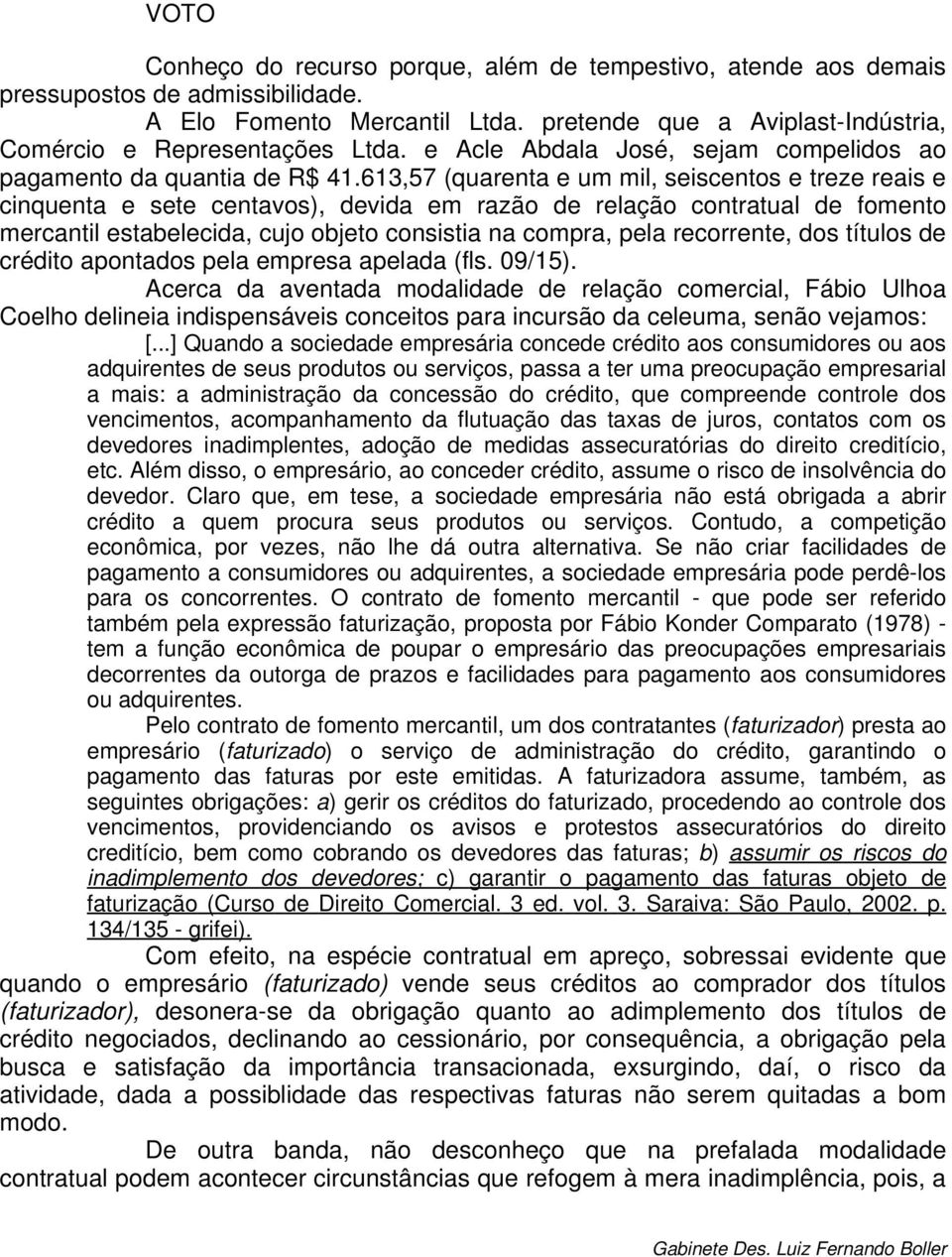 613,57 (quarenta e um mil, seiscentos e treze reais e cinquenta e sete centavos), devida em razão de relação contratual de fomento mercantil estabelecida, cujo objeto consistia na compra, pela