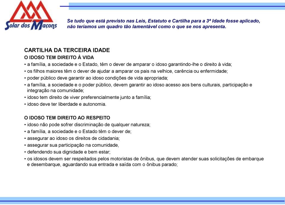 amparar os pais na velhice, carência ou enfermidade; poder público deve garantir ao idoso condições de vida apropriada; a família, a sociedade e o poder público, devem garantir ao idoso acesso aos