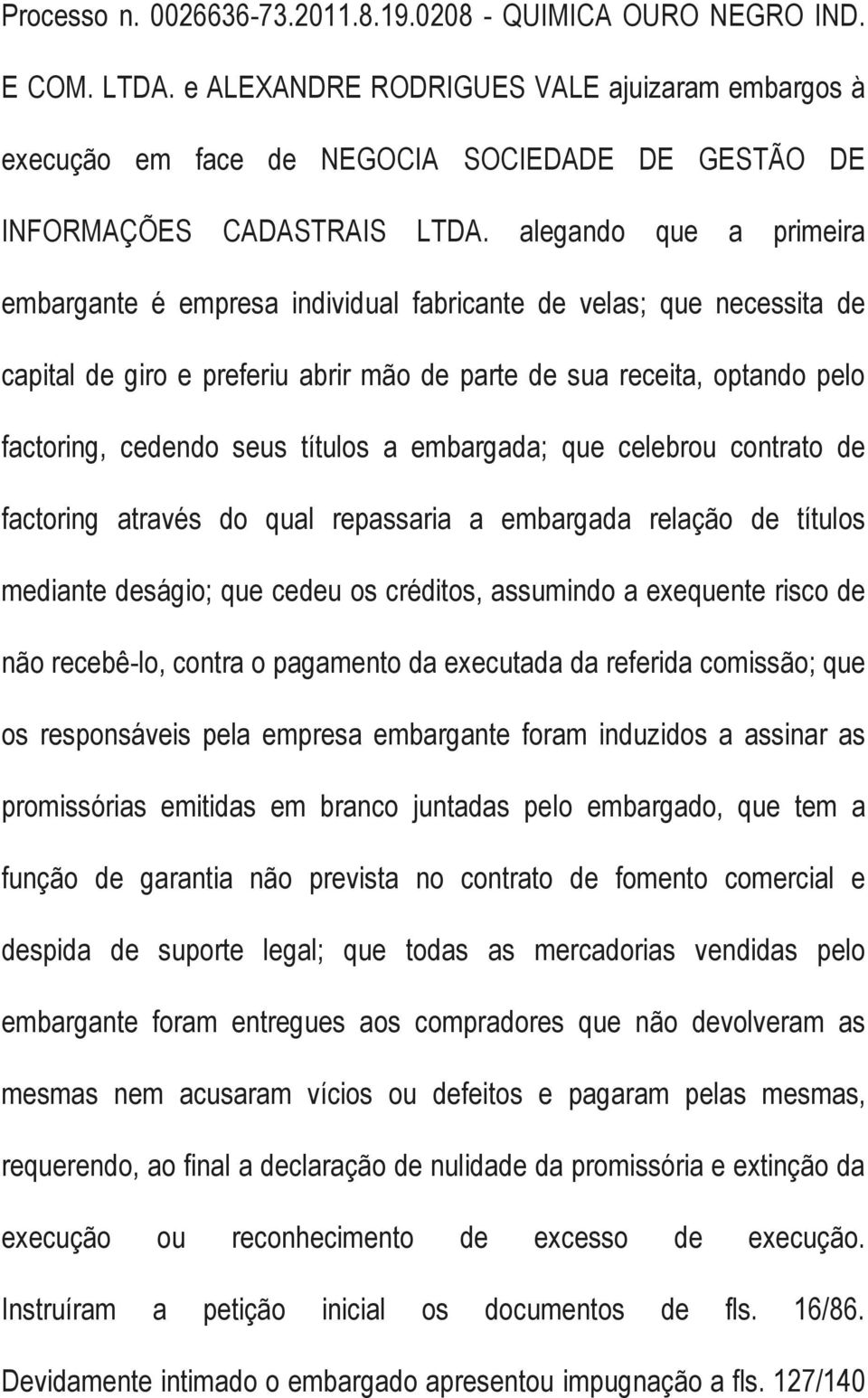 alegando que a primeira embargante é empresa individual fabricante de velas; que necessita de capital de giro e preferiu abrir mão de parte de sua receita, optando pelo factoring, cedendo seus