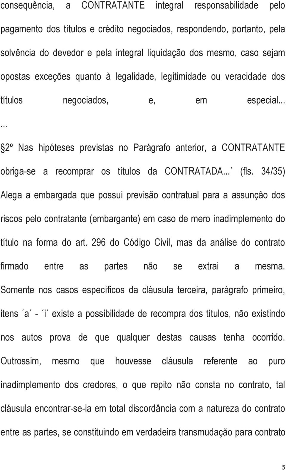 ..... 2º Nas hipóteses previstas no Parágrafo anterior, a CONTRATANTE obriga-se a recomprar os títulos da CONTRATADA... (fls.