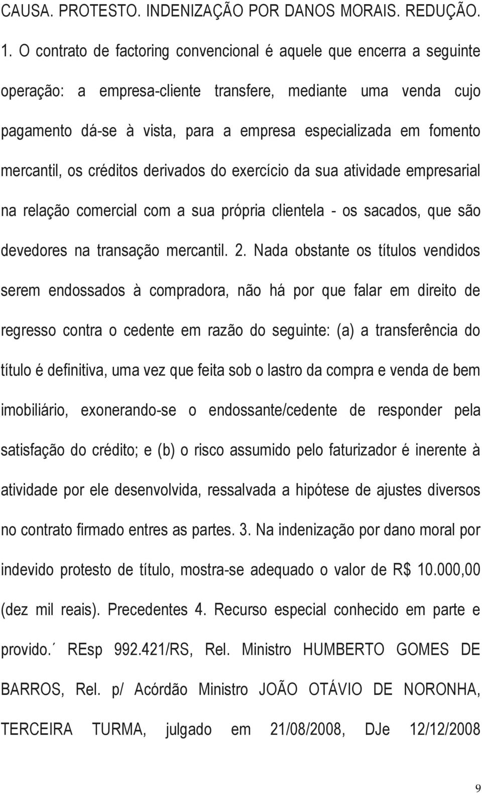 mercantil, os créditos derivados do exercício da sua atividade empresarial na relação comercial com a sua própria clientela - os sacados, que são devedores na transação mercantil. 2.