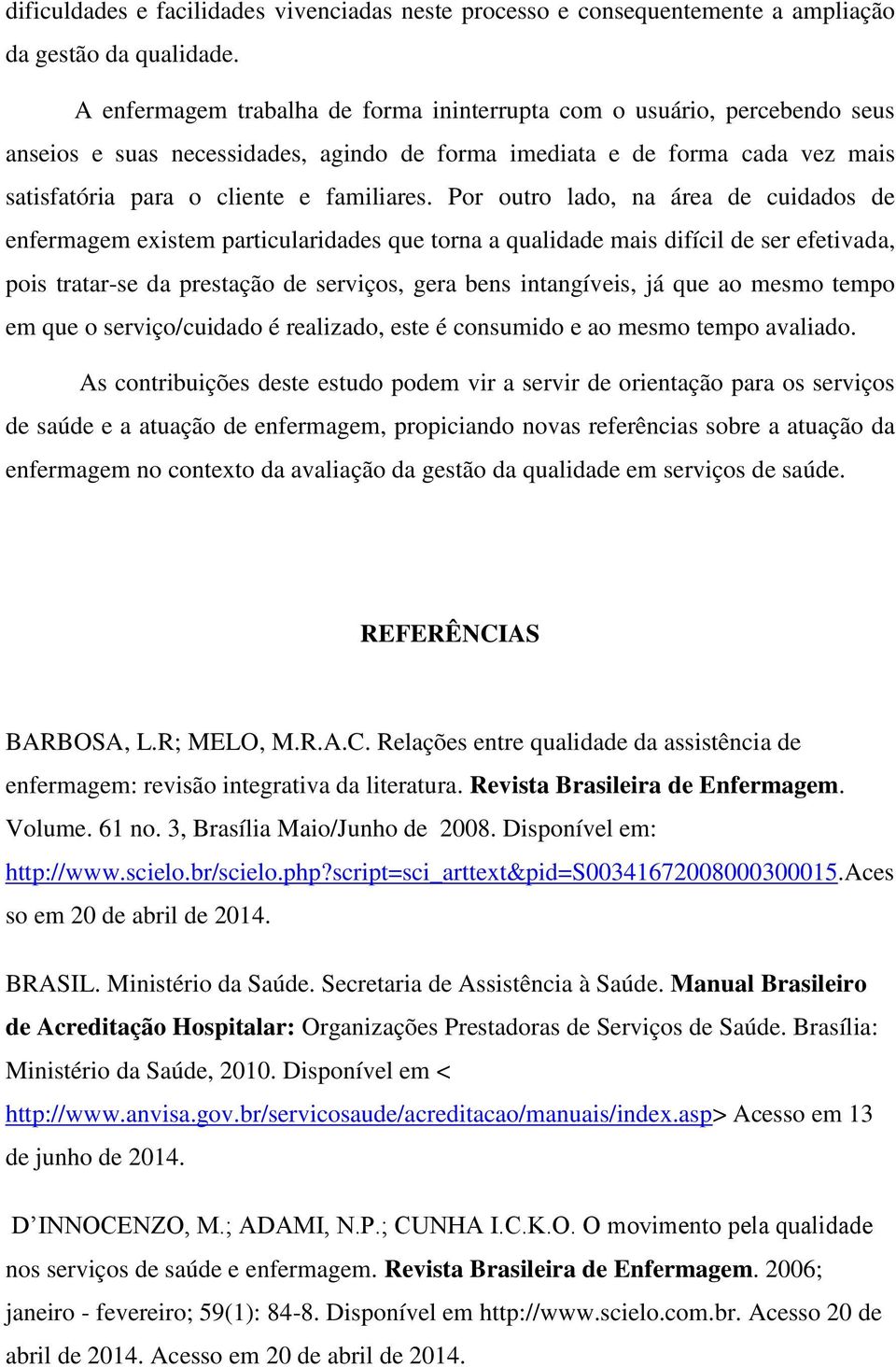 Por outro lado, na área de cuidados de enfermagem existem particularidades que torna a qualidade mais difícil de ser efetivada, pois tratar-se da prestação de serviços, gera bens intangíveis, já que