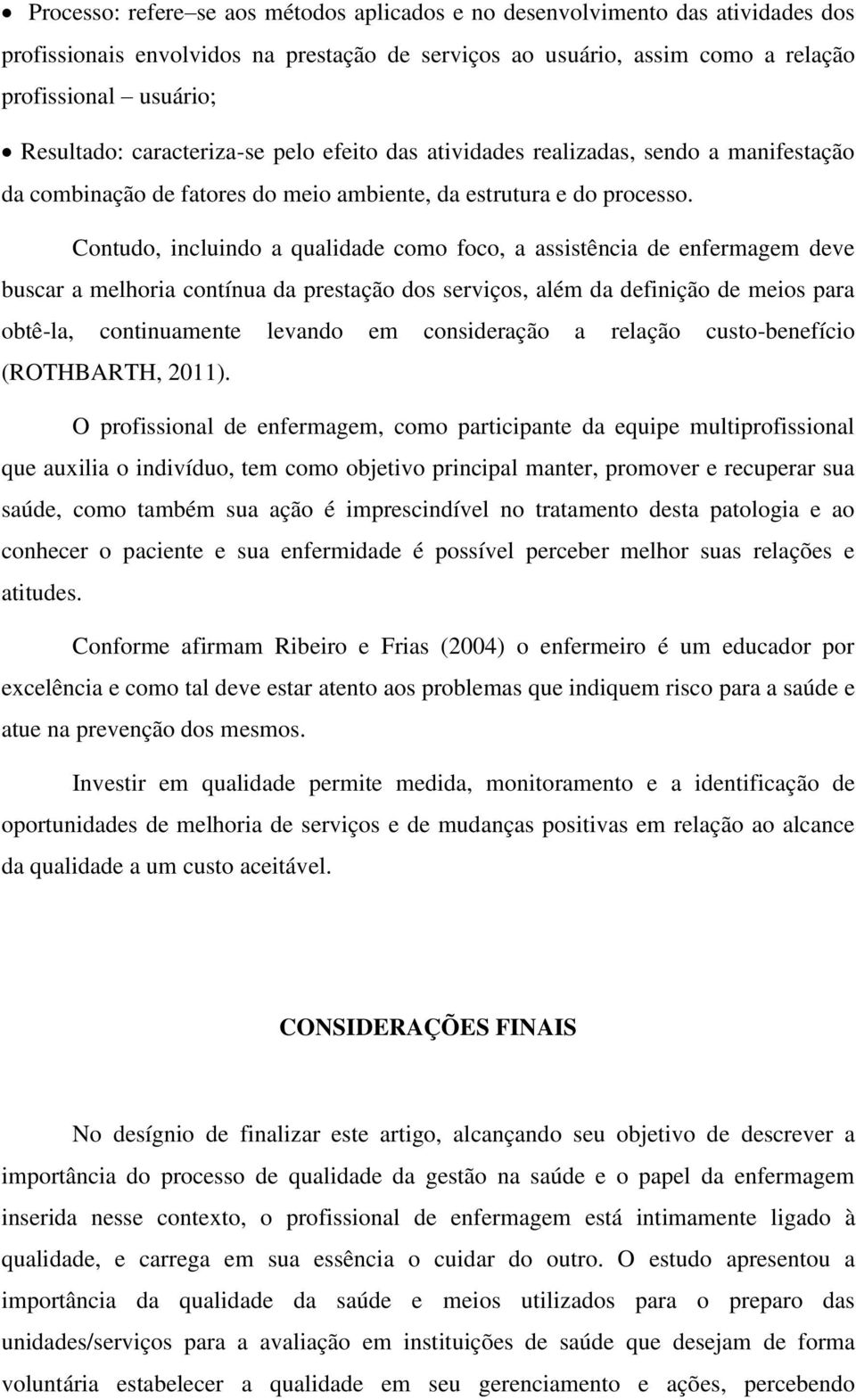 Contudo, incluindo a qualidade como foco, a assistência de enfermagem deve buscar a melhoria contínua da prestação dos serviços, além da definição de meios para obtê-la, continuamente levando em