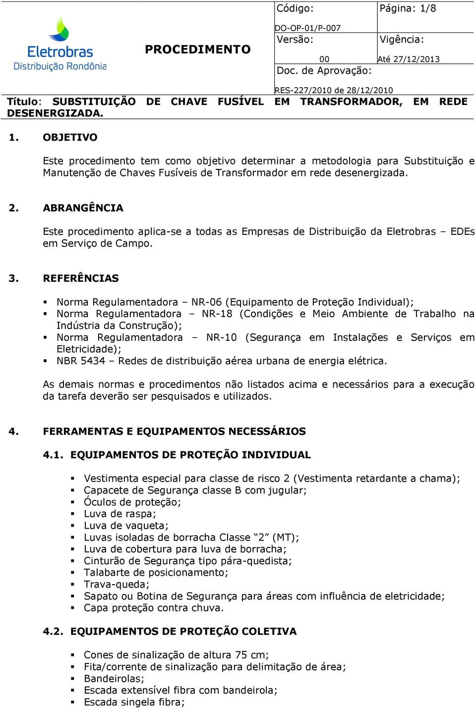 REFERÊNCIAS Norma Regulamentadora NR-06 (Equipamento de Proteção Individual); Norma Regulamentadora NR-18 (Condições e Meio Ambiente de Trabalho na Indústria da Construção); Norma Regulamentadora