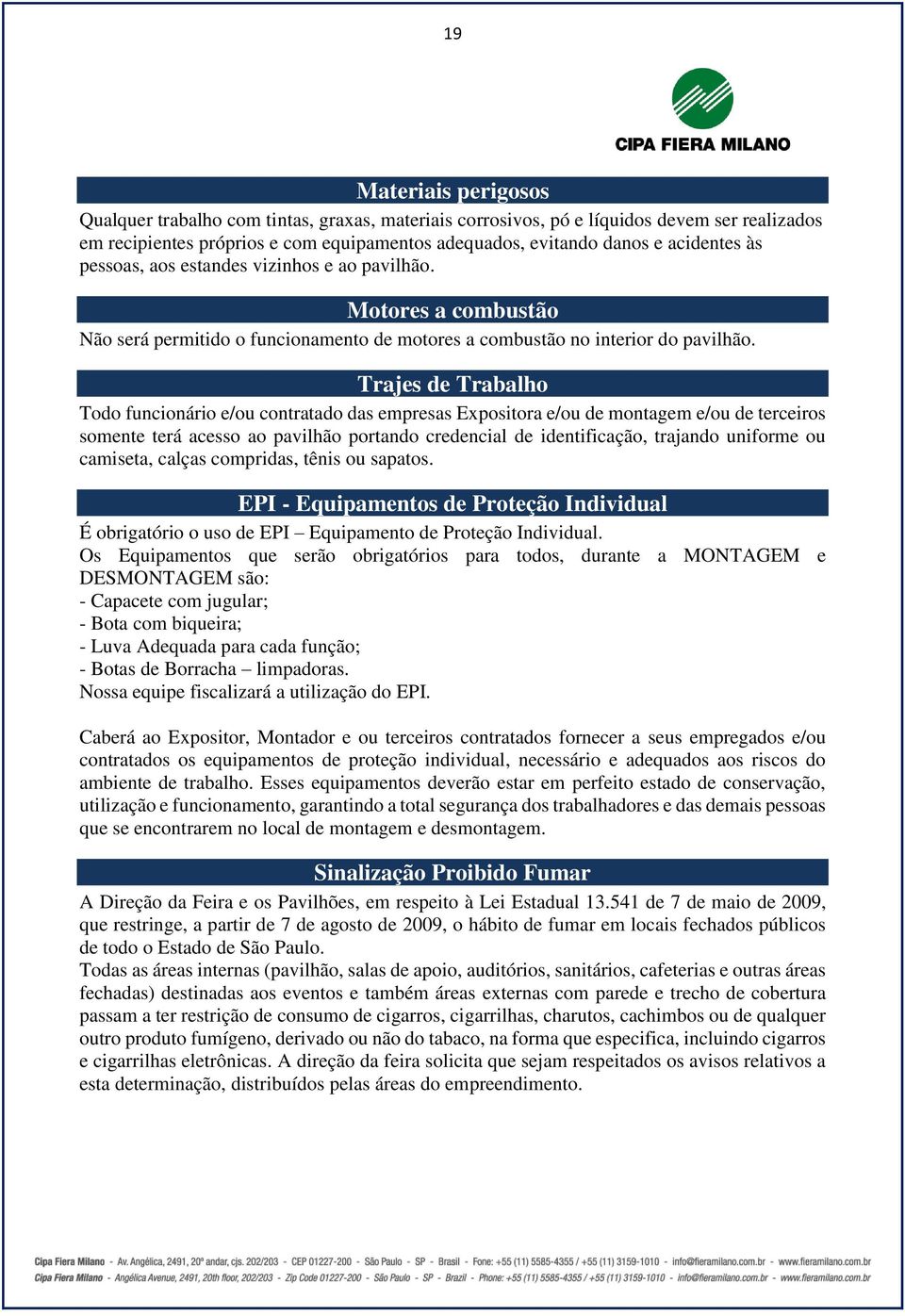 Trajes de Trabalho Todo funcionário e/ou contratado das empresas Expositora e/ou de montagem e/ou de terceiros somente terá acesso ao pavilhão portando credencial de identificação, trajando uniforme