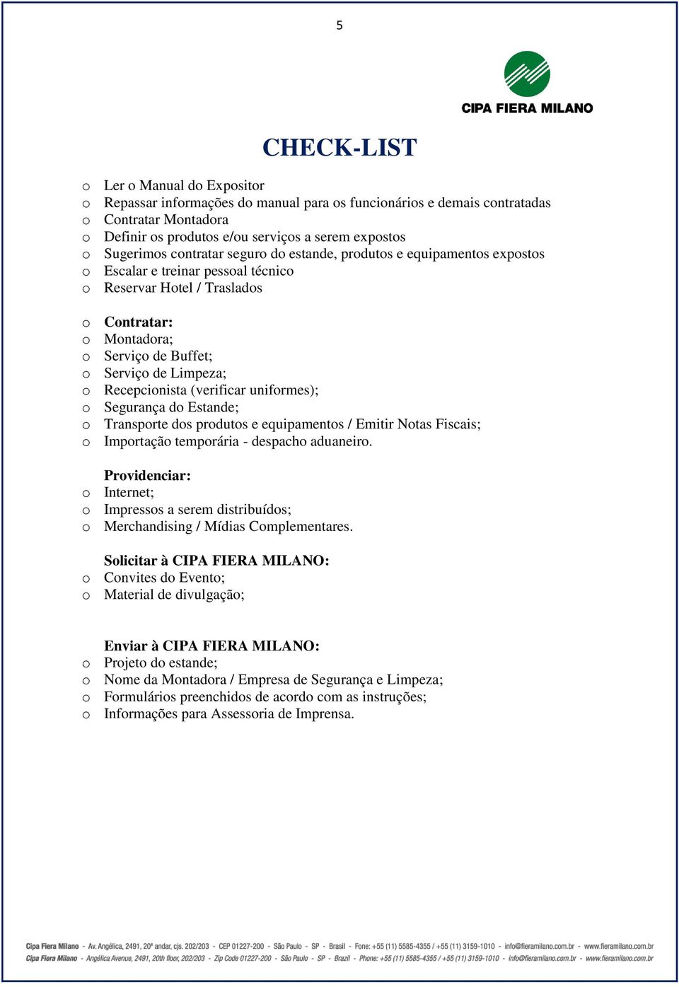 Limpeza; o Recepcionista (verificar uniformes); o Segurança do Estande; o Transporte dos produtos e equipamentos / Emitir Notas Fiscais; o Importação temporária - despacho aduaneiro.