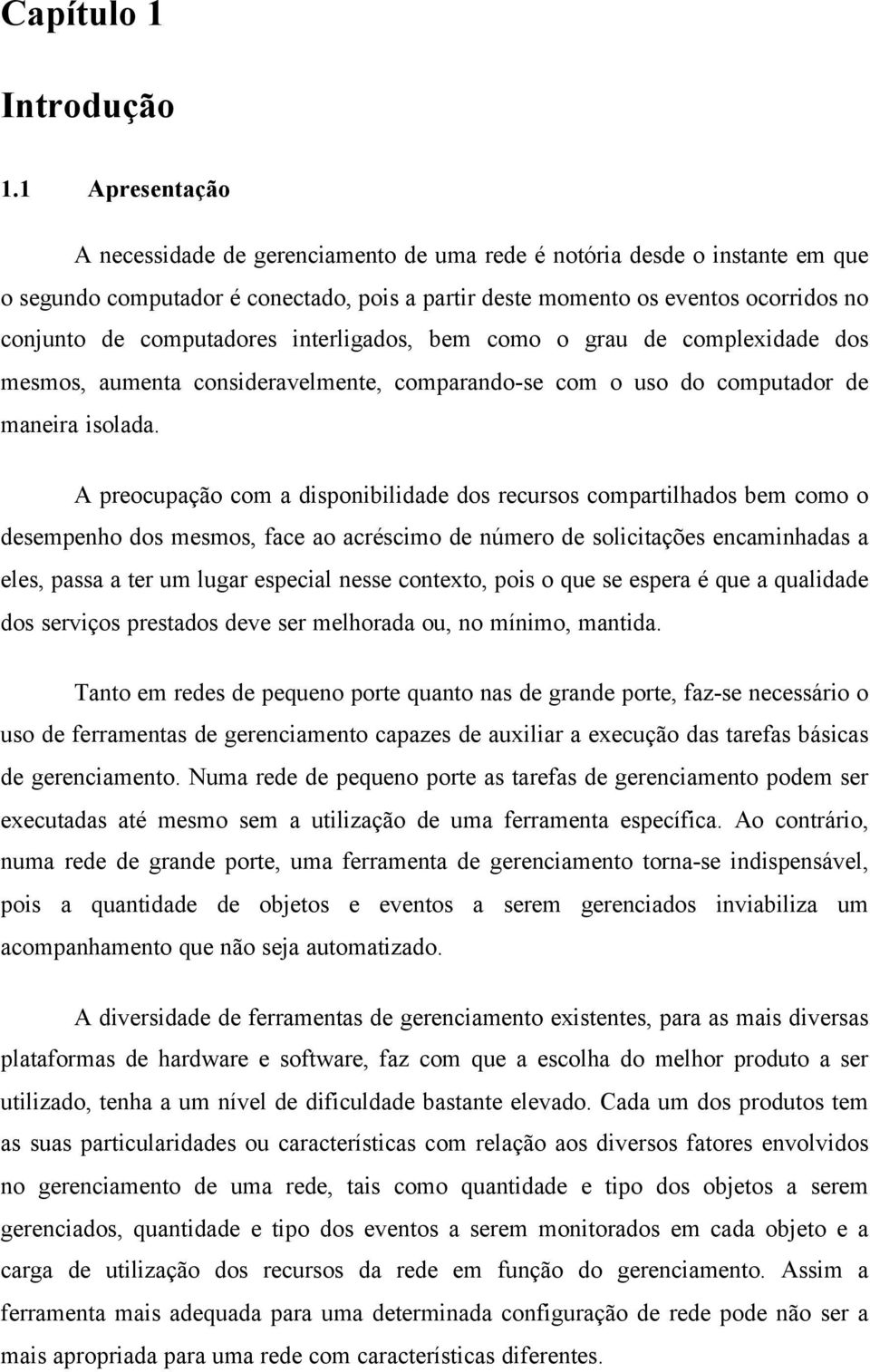 computadores interligados, bem como o grau de complexidade dos mesmos, aumenta consideravelmente, comparando-se com o uso do computador de maneira isolada.