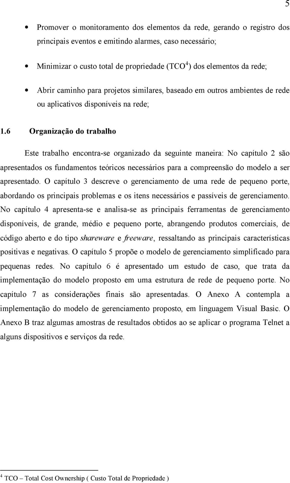 6 Organização do trabalho Este trabalho encontra-se organizado da seguinte maneira: No capítulo 2 são apresentados os fundamentos teóricos necessários para a compreensão do modelo a ser apresentado.