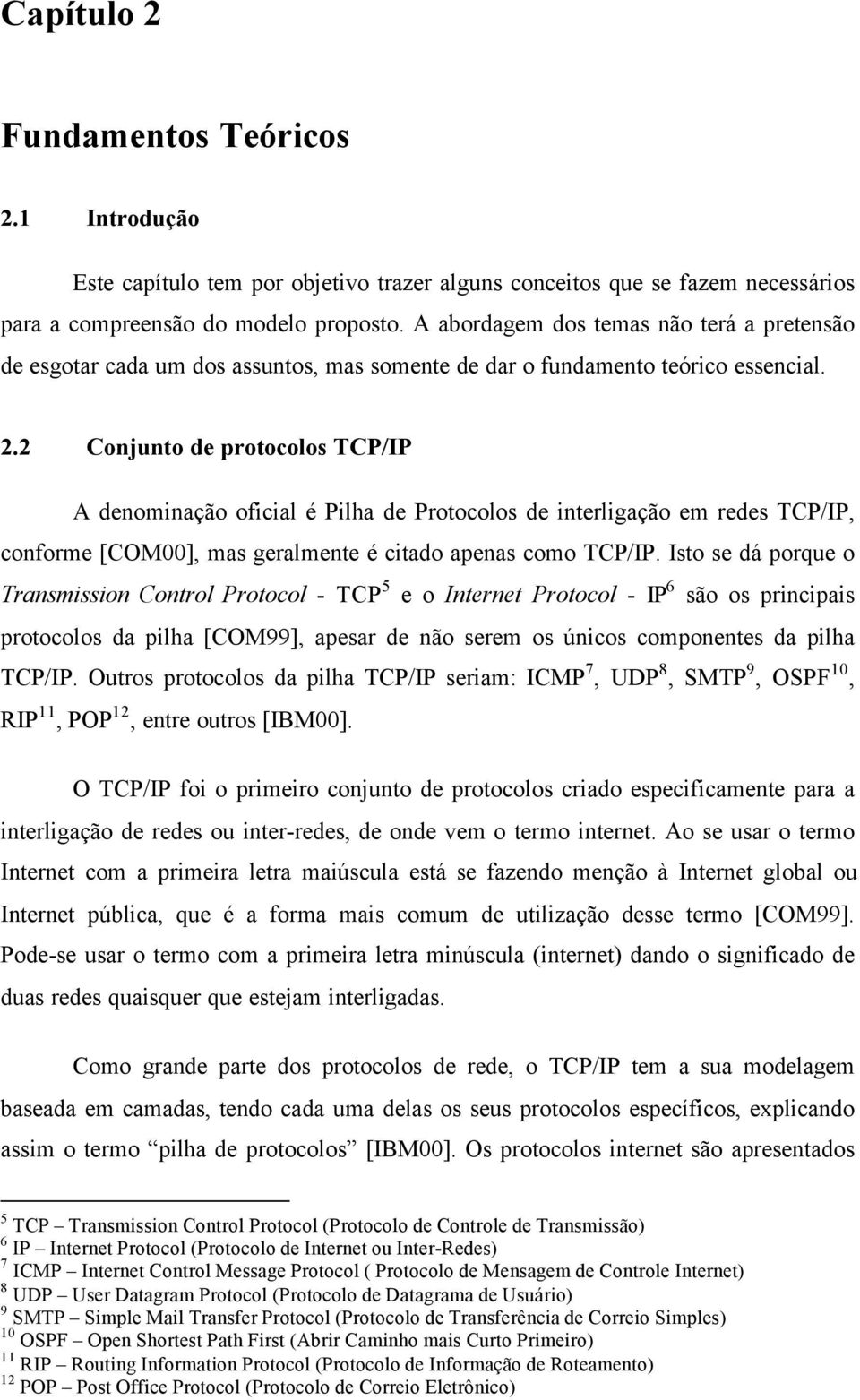 2 Conjunto de protocolos TCP/IP A denominação oficial é Pilha de Protocolos de interligação em redes TCP/IP, conforme [COM00], mas geralmente é citado apenas como TCP/IP.