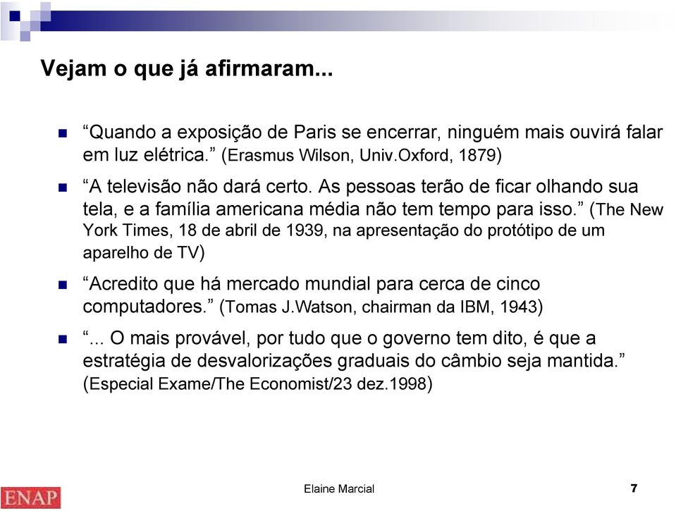 (The New York Times, 18 de abril de 1939, na apresentação do protótipo de um aparelho de TV) Acredito que há mercado mundial para cerca de cinco computadores.