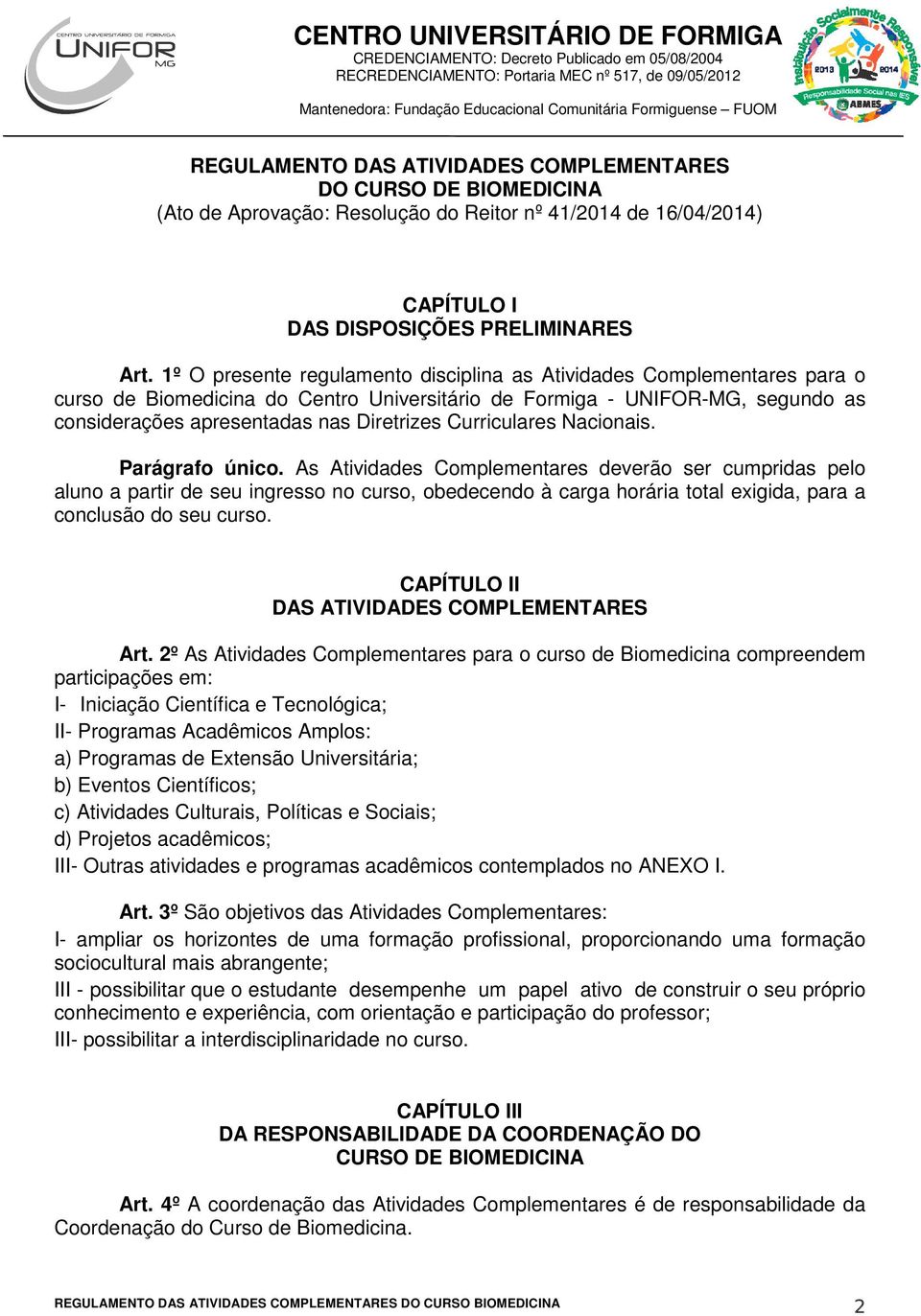 1º O presente regulamento disciplina as Atividades Complementares para o curso de Biomedicina do Centro Universitário de Formiga - UNIFOR-MG, segundo as considerações apresentadas nas Diretrizes