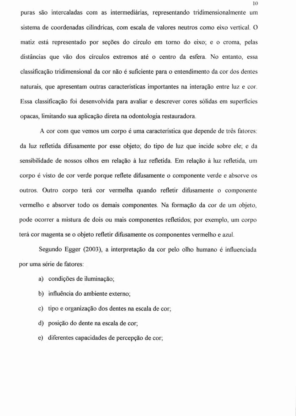 No entanto, essa classificação tridimensional da cor não é suficiente para o entendimento da cor dos dentes naturais, que apresentam outras características importantes na interação entre luz e cor.