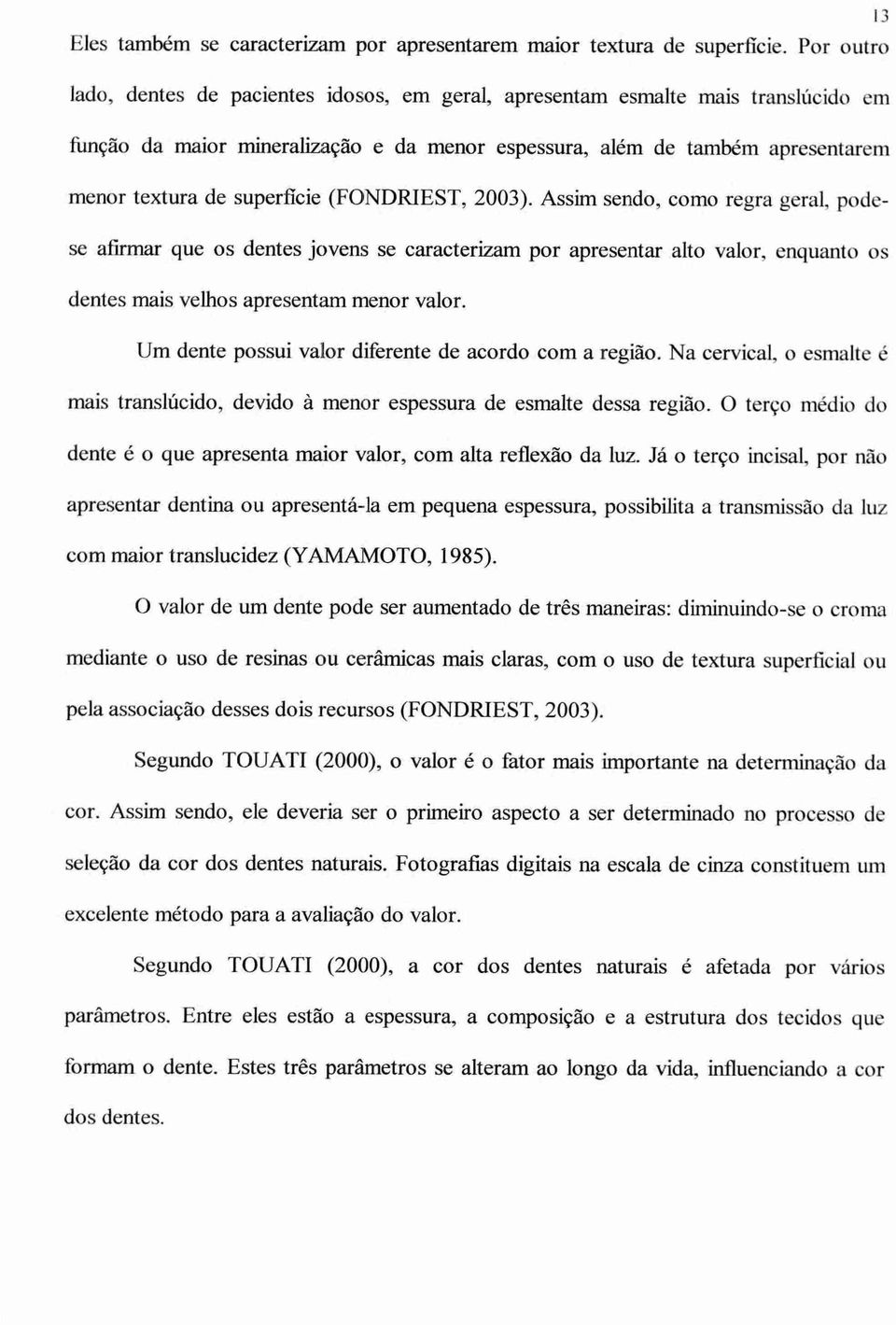 superficie (FONDRIEST, 2003). Assim sendo, como regra geral, podese afirmar que os dentes jovens se caracterizam por apresentar alto valor, enquanto os dentes mais velhos apresentam menor valor.