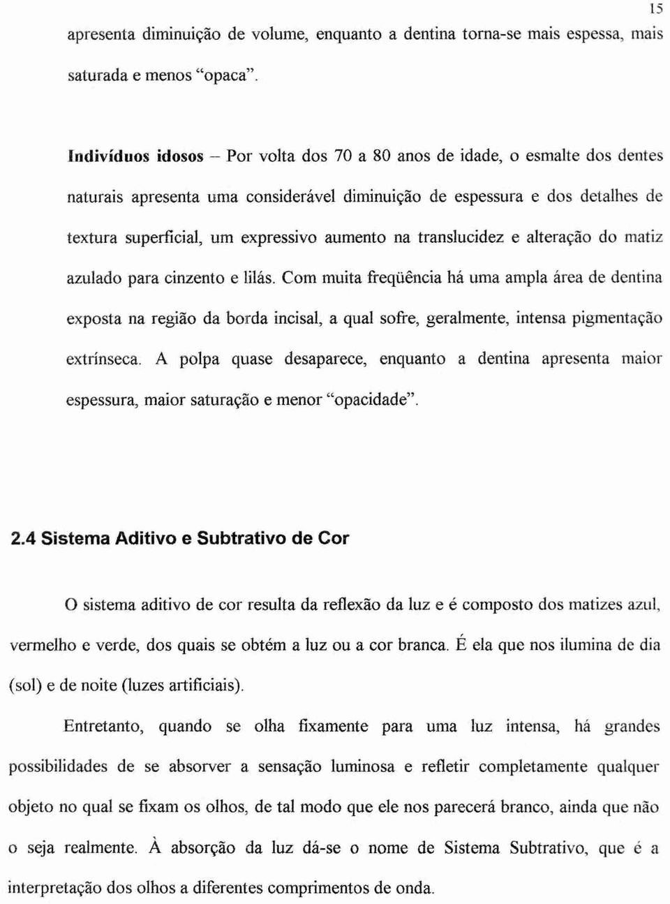 na translucidez e alteração do matiz azulado para cinzento e lilás.