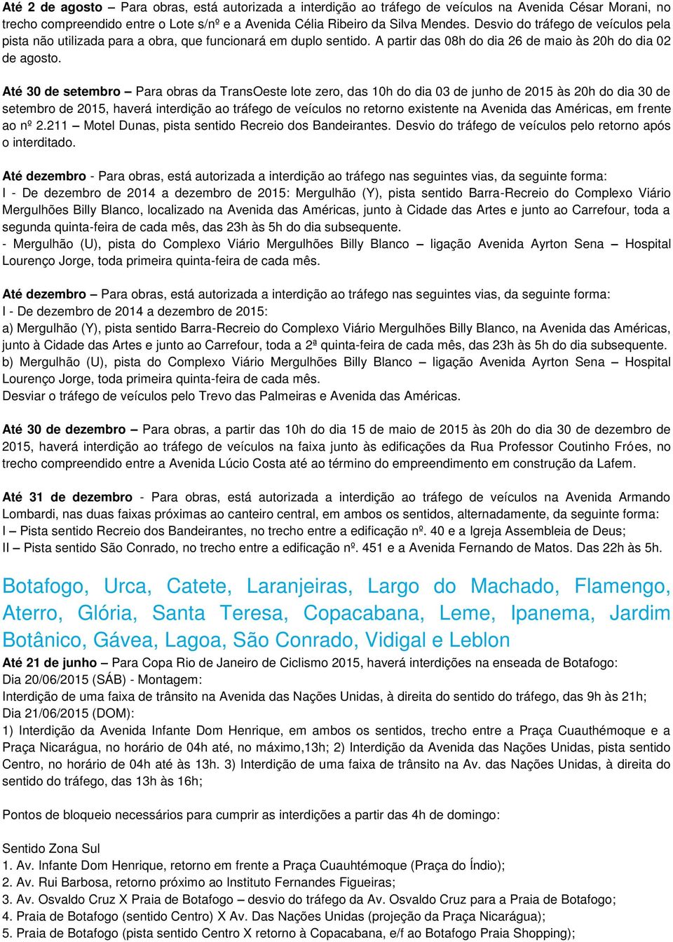 Até 30 de setembro Para obras da TransOeste lote zero, das 10h do dia 03 de junho de 2015 às 20h do dia 30 de setembro de 2015, haverá interdição ao tráfego de veículos no retorno existente na