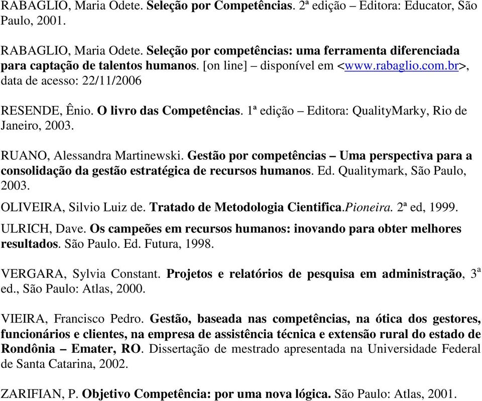 O livro das Competências. 1ª edição Editora: QualityMarky, Rio de Janeiro, 2003. RUANO, Alessandra Martinewski.