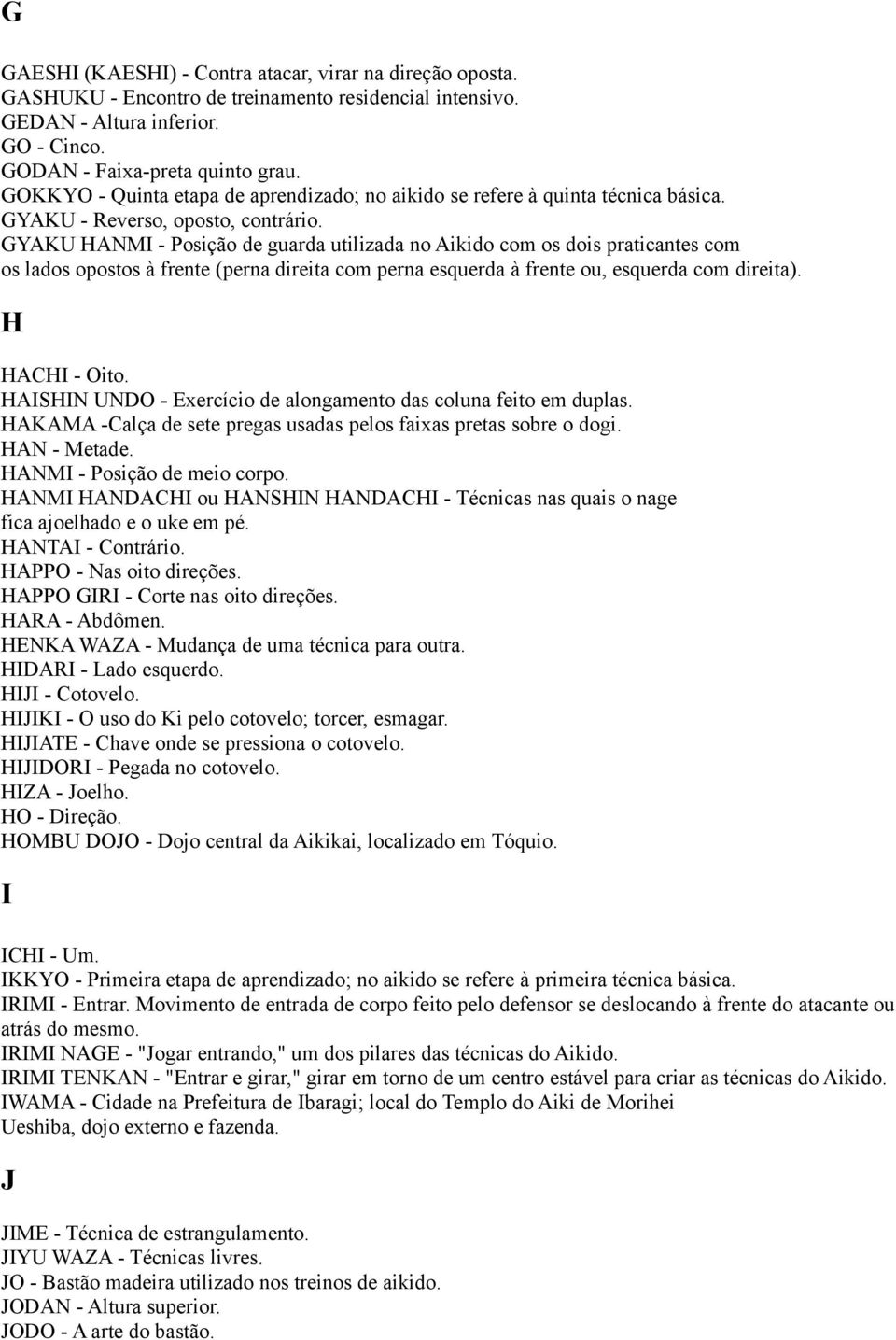 GYAKU HANMI - Posição de guarda utilizada no Aikido com os dois praticantes com os lados opostos à frente (perna direita com perna esquerda à frente ou, esquerda com direita). H HACHI - Oito.