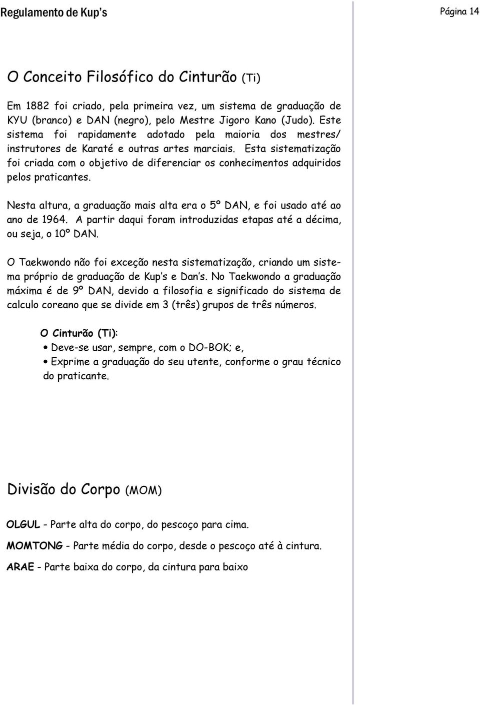 Esta sistematização foi criada com o objetivo de diferenciar os conhecimentos adquiridos pelos praticantes. Nesta altura, a graduação mais alta era o 5º DAN, e foi usado até ao ano de 1964.