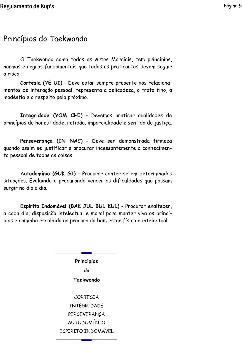 Integridade (YOM CHI) - Devemos praticar qualidades de princípios de honestidade, retidão, imparcialidade e sentido de justiça.