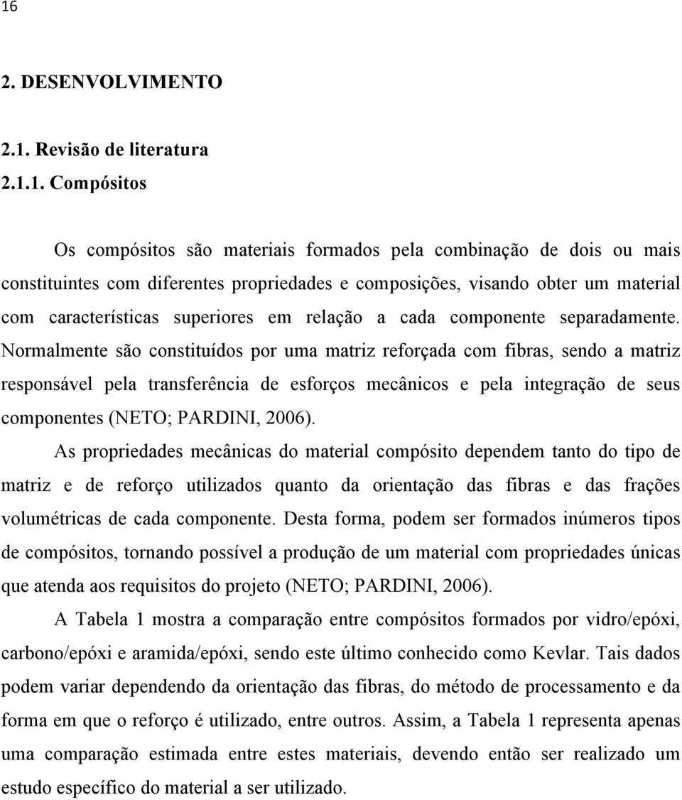 Normalmente são constituídos por uma matriz reforçada com fibras, sendo a matriz responsável pela transferência de esforços mecânicos e pela integração de seus componentes (NETO; PARDINI, 2006).